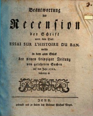 Beantwortung der Rezension der Schrift unter dem Titel: Essai sur l'histoire du ban, welche in dem 4ten Stück der neuen Leipziger Zeitung von gelehrten Sachen auf das Jahr 1762 befindlich ist
