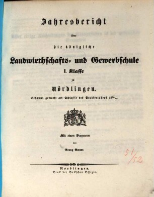 Jahresbericht über die Königliche Landwirthschafts- und Gewerbsschule I. Klasse zu Nördlingen. 1851/52