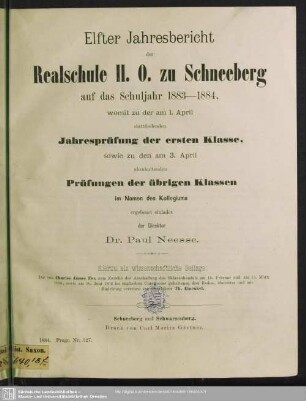 1884: Jahresbericht der Realschule II. O. zu Schneeberg : auf das Schuljahr ...; womit zu der am ... stattfindenden Jahresprüfung der ersten Klasse, sowie zu den am ... abzuhaltenden Prüfungen der übrigen Klassen im Namen des Kollegiums ergebenst einladet