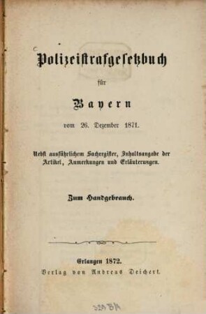 Polizeistrafgesetzbuch für Bayern vom 26. Dezember 1871 : nebst ausführlichen Sachregister, Inhaltsangabe der Artikel, Anmerkungen und Erläuterungen ; zum Handgebrauch