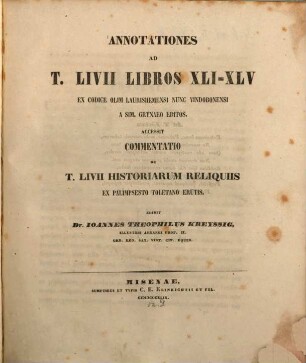 Annotationes ad T. Livii libros XLI - XLV ex codice olim Laurishemensi nunc Vindobonensi a Sim. Grynaeo editos : Accessit commentatio de T. Livii historiarum reliquiis ex palimpsesto Toletano erutis