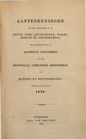 Aanteekeningen van het verhandelde in de sectie-vergaderingen van het Provinciaal Utrechts Genootschap van Kunst en Wetenschappen ter gelegenheid van de algemeene vergadering gehouden in het jaar.... 1872, 1872