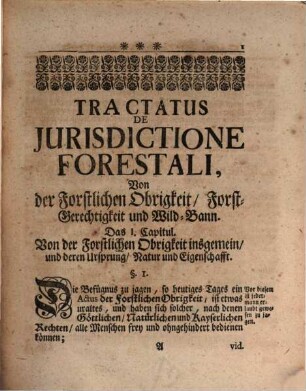 Tractatus de Jurisdictione Forestali, Von der Forstlichen Obrigkeit Forst-Gerechtigkeit und Wildbann : Wie dieselbe heuntiges Tages im Heil. Römischen Reich, sonderlich in Schwaben, Francken und andern vornehmen Provinzien, Fürstenthumen und Herrschafften, so wol im eigenen, als fremden Territorio, practiciret wird. Aus denen allgemeinen Reichs-Rechten, Landes-Verordnungen, der täglichen Observanz und heuntigen Praxi, gründlich und deutlich deduciret, ...