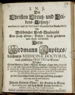 Der Christen Creutz- und Leidens-Artzney : aus dem 17. und 18. Vers. des V. Capitels des Buchs Hiob, bey ... Leich-Begängnüs Des ... Herrn Erdmann Kupitzes/ berühmten Medicinae Doctoris ... Welcher ... den 3 Augusti (st. n.) im Jahr 1699 ... entschlaffen/ und ... den 7 Augusti ... beygesetzet worden/ in der damaligen Leich-Predigt einfältig gezeiget ...