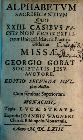 Alphabetvm Sacrificantivm : Qvo XXIII. Casibvs Factis Non Fictis Explicatur Universa Materia Practica celebratae Missae