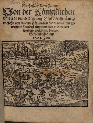 Warhafftige Newe Zeitung Von der Königklichen Stadt unnd Vestung Stul Weissenburg, welche von unserm Christlichen Kriegsvolck mit gewehrter Hand ist eingenommen und erobert worden : Geschehen den 20. Septembris diß 1601. Jars
