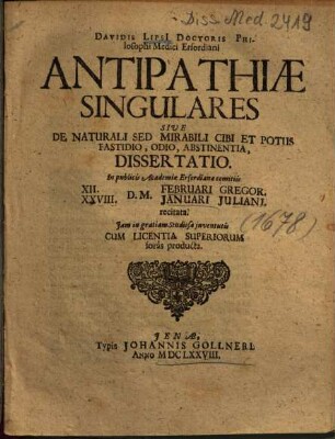 Davidis Lipsii Doctoris Philosophi Medici Erfordiani Antipathiae singulares sive de naturali sed mirabili cibi et potus fastidio, odio, abstinentia, dissertatio : in publicis Academiae Erfordianae comitiis ... recitata ...