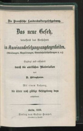 Das neue Gesetz betreffend das Verfahren in Auseinandersetzungsangelegenheiten (Ablösungen, Regulirungen, Gemeinheitheilungen etc.) : mit einem Anhang, die ältere noch gültige Gesetzgebung dazu enthalten ; ergänzt und erläutert durch die amtlichen Materialien