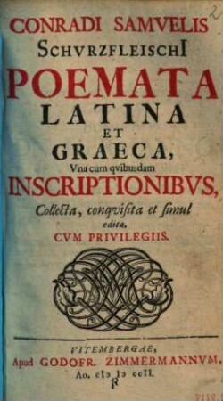 Conradi Samvelis Schvrzfleischi Poemata Latina Et Graeca : Vna cum qvibusdam Inscriptionibus, Collecta, conqvisita et simul edita