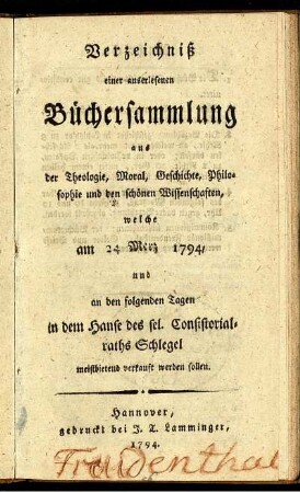 Verzeichniß einer auserlesenen Büchersammlung aus der Theologie, Moral, Geschichte, Philosophie und den schönen Wissenschaften, welche am 24 Merz 1794, und an den folgenden Tagen in dem Hause des sel. Consistorialraths Schlegel meistbietend verkauft werden sollen