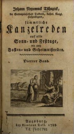 Johann Nepomuck Tschupick, der Gottesgelahrtheit Doktors, kaiserl. königl. Hofpredigers, sämmtliche Kanzelreden auf alle Sonn- und Festtage, wie auch Fasten- und Geheimnißreden, Vierter Band. Der Sonntagspredigten Vierter Jahrgang