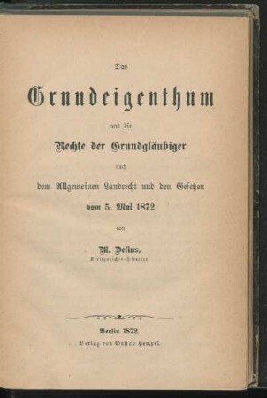 Das Grundeigenthum und die Rechte der Grundgläubiger : nach dem Allgemeinen Landrecht und den Gesetzen vom 5. Mai 1872