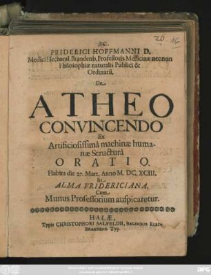 Friderici Hoffmanni D. ... De Atheo Convincendo Ex Artificiosissima machinae humanae Structura Oratio : Habita die 27. Mart. Anno M.DC.XCIII. In Alma Fridericiana, Cum Munus Professorium auspicaretur