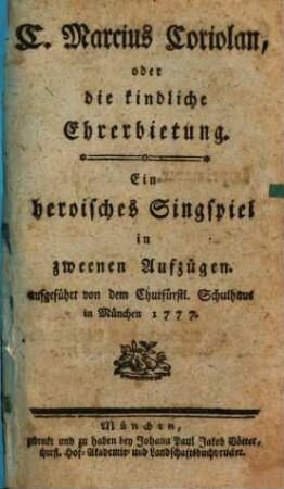C. Marcius Coriolan oder die kindliche Ehrerbietung : Ein heroisches Singspiel in zweenen Aufzügen aufgeführt von dem Churfürstl. Schulhaus in München 1777.