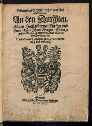 Erinnerungs Schrifft etlicher vom Adel || vnd Stedten/|| An den Durchleu=||chtigen Hochgebornen Fuersten vnd || Herrn/ Herrn Johann Georgen/ Fuersten zu || Anhalt/ Graffen zu Ascanien/ HErrn zu Zerbst || vnd Bernburg/ etc.|| Sampt darauff erfolgten gnediger verantwor=||tung vnd erklerung.||