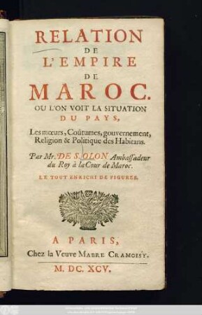 Relation De L'Empire De Maroc : Ou L'On Voit La Situation Du Pays, Les mœurs, Coûtumes, gouvernement, Religion & Politique des Habitans ; Le Tout Enrichi De Figures