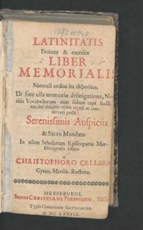 Latinitatis Probatae & exercitae Liber Memorialis : Naturali ordine ita dispositus, Ut sine ulla memoriae defatigatione, Notitia Vocabulorum non solum capi facillime, sed feliciter etiam repeti ac conservari possit