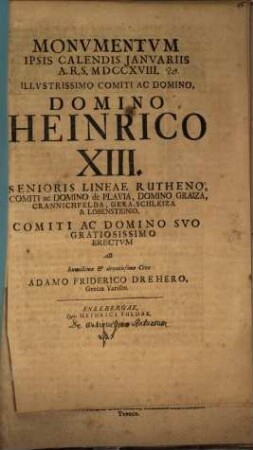 Monumentum ipsis Calendis Januariis a. r. s. MDCCXVIII. illustrissimo comiti ac domino, domino Heinrico XIII., Senioris lineae Rutheno ... erectum