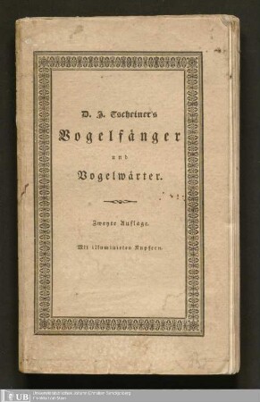 D. J. Tscheiner's Vogelfänger und Vogelwärter oder Naturgeschichte, Fang, Zähmung, Pflege und Wartung unserer beliebtesten Sing- und Zimmervögel : nebst einem Kalender für Liebhaber des Vogelfanges, und angehende Kabinettsammler