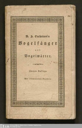 D. J. Tscheiner's Vogelfänger und Vogelwärter oder Naturgeschichte, Fang, Zähmung, Pflege und Wartung unserer beliebtesten Sing- und Zimmervögel : nebst einem Kalender für Liebhaber des Vogelfanges, und angehende Kabinettsammler