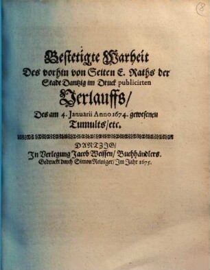 Bestetigte Warheit Des vorhin von Seiten E. Raths der Stadt Dantzig im Druck publicirten Verlauffs, Des am 4. Januarii Anno 1674. gewesenen Tumults, etc.