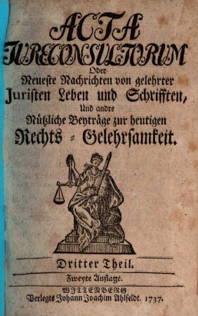 Acta jureconsultorum [iureconsultorum] oder Neueste Nachrichten von gelehrter Juristen Leben und Schrifften, und andre nützliche Beyträge zur heutigen Rechts-Gelehrsamkeit, 3. 1737