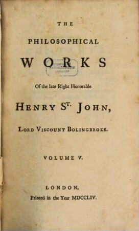 The Philosophical Works Of the late Right Honorable Henry St. John, Lord Viscount Bolingbroke : In Five Volumes. 5