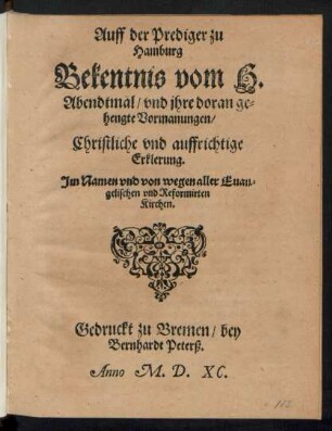 Auff der Prediger zu || Hamburg || Bekentnis vom H.|| Abendtmal/ vnd jhre doran ge=||hengte Vormanungen/|| Christliche vnd auffrichtige || Erklerung.|| Jm Namen ... aller Euan=||gelischen vnd Reformirten || Kirchen.||