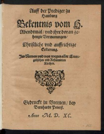 Auff der Prediger zu || Hamburg || Bekentnis vom H.|| Abendtmal/ vnd jhre doran ge=||hengte Vormanungen/|| Christliche vnd auffrichtige || Erklerung.|| Jm Namen ... aller Euan=||gelischen vnd Reformirten || Kirchen.||