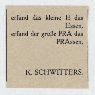 erfand das kleine E das / Essen, / erfand der große PRA das / PRAssen. / K. Schwitters. Merz-Propagandazettel