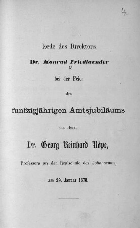 Rede des Direktors Konrad Friedländer bei der Feier des fünfzigjährigen Amtsjubiläums des Herrn Dr. Georg Reinhard Röpe, Professors an der Realschule des Johanneums am 29. Januar 1878