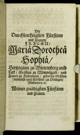 Der Durchleuchtigsten Fürstinn und Frauen/ Frauen/ Mariae Dorotheae Sophiae/ Hertzoginn zu Wirtemberg und Teck [...]