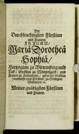 Der Durchleuchtigsten Fürstinn und Frauen/ Frauen/ Mariae Dorotheae Sophiae/ Hertzoginn zu Wirtemberg und Teck [...]