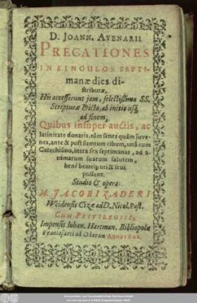 D. Joann. Avenarii Precationes In Singulos Septimanae dies distributae : His accesserunt iam, selectißima SS. Scripturae Dicta, ab initio usq[ue] ad finem ...