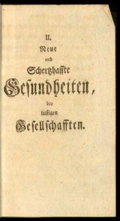 II. Neue und Schertzhaffte Gesundheiten, bey lustigen Gesellschafften