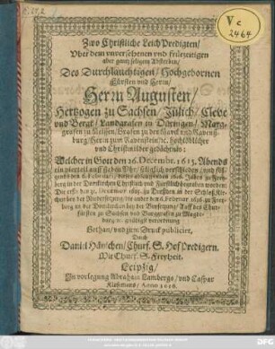 Zwo Christliche LeichPredigten/ Uber dem unversehenen und früezeitigen aber gantz seligem Absterben/ Des ... Herrn Augusten/ Hertzogen zu Sachsen/ Jülich/ Cleve und Bergk ... : Welcher in Gott den 26. Decembr. 1615. ... verschieden/ und folgends den 6. Februarii dieses ablauffenden 1616. Jahrs zu Freyberg ... begraben worden
