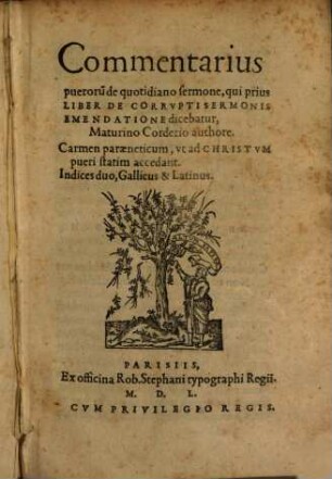 Commentarius pueroru[m] de quotidiano Sermone, qui prius Liber De Corrvpti Sermonis Emendatione dicebatur, Maturino Corderio authore : Carmen paraeneticum, vt ad Christvm pueri statim accedant. Indices duo, Gallicus & Latinus