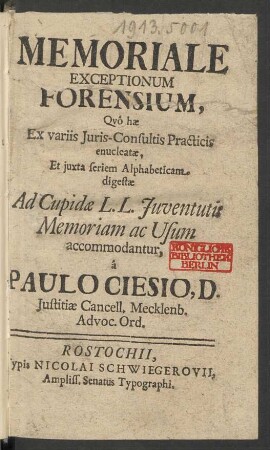 Memoriale Exceptionum Forensium : Quô hæ Ex variis Iuris-Consultis Practicis enucleatæ, Ex iuxta seriem Alphabeticam digestæ Ad Cupidæ L.L. Iuventutis Memoriam ac Usum accommodantur