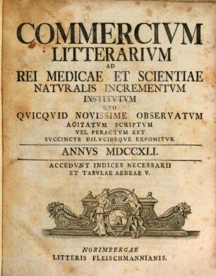 Commercivm litterarivm ad rei medicae et scientiae natvralis incrementvm institvtvm qvo qvicqvid novissime observatvm agitatvm scriptvm vel peractvm est svccinte dilvcideqve exponitvr. 1741