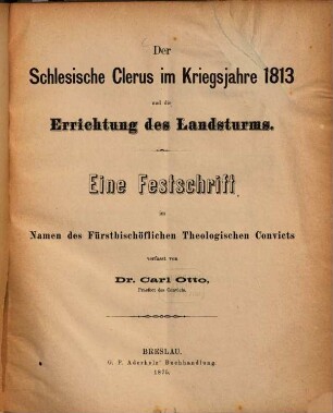 Der schlesische Clerus im Kriegsjahre 1813 und die Errichtung des Landsturms : Eine Festschrift im Namen d. Fürstbischöfl. Theolog. Convicts