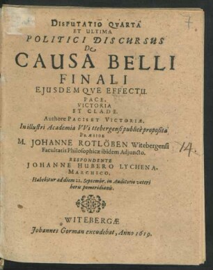 Disputatio Quarta Et Ultima Politici Discursus De Causa Belli Finali Eiusdemque Effectu : Pace, Victoria Et Clade. Authore Pacis Et Victoriae