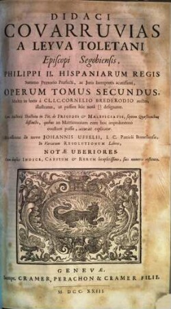 Didaci Covarruvias A Leyva Toletani Episcopi Segobiensis, ... Opera Omnia : Cum duplici Indice, Capitum & Rerum locupletissimo, suis numeris restituto, 2