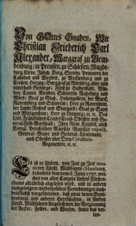 Von Gottes Gnaden, Wir Christian Friederich Karl Alexander, Marggraf zu Brandenburg ... Es ist in Unsern, von Zeit zu Zeit emanirten Fürstl. Wildbanns-Mandaten ... vorgeschrieben, daß zwar denen Brandenburgl. und anderer Herrschaften ... die Verzäumung der Aecker ... mit niedern Zäunen, ohne Spitzen ... unverwehrt ..., die hohen Spitzen aber ... bey zehen Gulden Strafe verbotten seyn ...