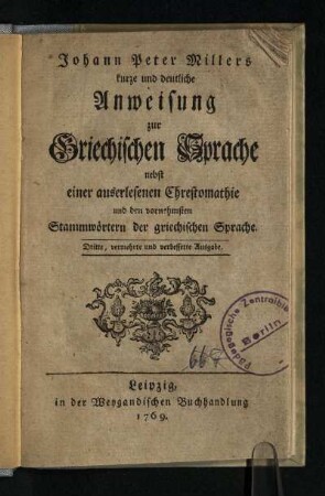 Johann Peter Millers kurze und deutliche Anweisung zur Griechischen Sprache : nebst einer auserlesenen Chrestomathie und den vornehmsten Stammwörtern der griechischen Sprache