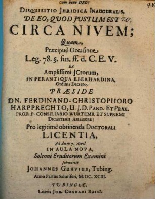 Disp. iur. inaug. de eo quod iustum est circa nivem : quam praecipue occasione Leg. 78. §. fin. ff. d. C. E. V. ... praeside Dn. Ferdinand-Christophoro Harpprechto ... solenni eruditorum examini submittit Johannes Gravius