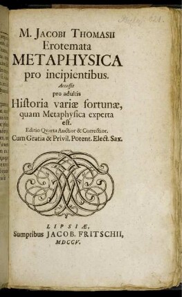 M. Jacobi Thomasii Erotemata Metaphysica pro incipientibus : Accessit pro adultis Historia variæ fortunæ, quam Metaphysica experta est.