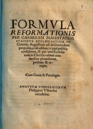 Formvla Reformationis Per Caesaream Maiestatem Statibvs Ecclesiasticis In Comitijs Augustanis ad deliberandum proposita, et ab eisdem, vt paci publice consulerent, & per eam Ecclesiarum, ac Cleri sui vtilitati commodius prouiderent, probata & recepta