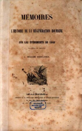 Mémoires sur l'histoire de la régénération roumaine ou sur les événements de 1848 : accomplis en Valachie