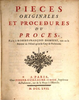 Pièces originales et procedures du proces fait à Robert-François Damiens, tant en la Prévôté de lĤôtel qu'en la Cour de Parlement
