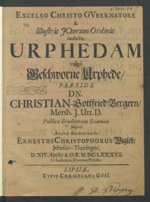 ... Illustris ICtorum Ordinis indultu, Urphedam vulgò Geschworne Urphede/ Praeside Dn. Christian-Gottfried Bergern ... Publico Eruditorum Examini subiicit Autor-Respondens Ernestus Christophorus Wigleb ... D. XIV. Aprilis A. O. R. M.DC.LXXXVII. In Auditorio ICtorum Petrino